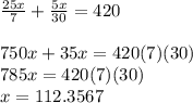 \frac{25x}{7} +\frac{5x}{30}= 420\\\\750x+35x=420(7)(30)\\785x=420(7)(30)\\x=112.3567