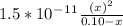 1.5*10^-^1^1\frac{(x)^2}{0.10-x}