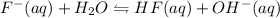 F^-(aq)   +   H_2O   \leftrightharpoons HF(aq)  +  OH^-(aq)