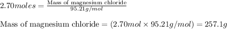 2.70moles=\frac{\text{Mass of magnesium chloride}}{95.21g/mol}\\\\\text{Mass of magnesium chloride}=(2.70mol\times 95.21g/mol)=257.1g