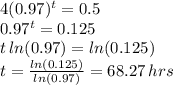 4(0.97)^{t}=0.5 \\0.97^{t} = 0.125 \\ t \,ln(0.97) = ln(0.125) \\ t =  \frac{ln(0.125)}{ln(0.97)} =68.27 \, hrs