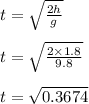 t=\sqrt{\frac{2h}{g} } \\\\t=\sqrt{\frac{2 \times 1.8}{9.8} }\\\\t=\sqrt{0.3674}