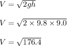 V=\sqrt{2gh} \\\\V=\sqrt{2 \times 9.8 \times 9.0}\\\\V=\sqrt{176.4}