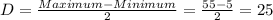 D=\frac{Maximum-Minimum}{2}=\frac{55-5}{2}=25