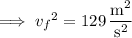 \implies{v_f}^2=129\,\dfrac{\mathrm m^2}{\mathrm s^2}