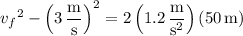{v_f}^2-\left(3\,\dfrac{\mathrm m}{\mathrm s}\right)^2=2\left(1.2\,\dfrac{\mathrm m}{\mathrm s^2}\right)(50\,\mathrm m)