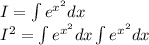 I=\int{e^{x^2}dx}\\I^2=\int{e^{x^2}dx}\int{e^{x^2}dx}