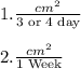 1.\frac{cm^2}{\text{3 or 4 day}}\\\\ 2.\frac{cm^2}{\text{1 Week}}