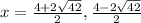 x=\frac{4+2\sqrt{42} }{2} ,\frac{4-2\sqrt{42} }{2 }