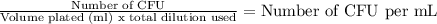 \frac{\text{Number of CFU}}{\text{Volume plated (ml) x total dilution used}} = \text{Number of CFU per mL}