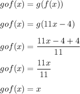 gof(x)=g(f(x))\\\\gof(x)=g(11x-4)\\\\gof(x)=\dfrac{11x-4+4}{11}\\\\gof(x)=\dfrac{11x}{11}\\\\gof(x)=x