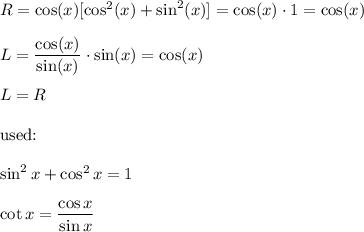 R=\cos(x)[\cos^2(x)+\sin^2(x)]=\cos(x)\cdot1=\cos(x)\\\\L=\dfrac{\cos(x)}{\sin(x)}\cdot\sin(x)=\cos(x)\\\\L=R\\\\\text{used:}\\\\\sin^2x+\cos^2x=1\\\\\cot x=\dfrac{\cos x}{\sin x}