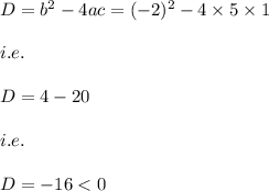 D=b^2-4ac=(-2)^2-4\times 5\times 1\\\\i.e.\\\\D=4-20\\\\i.e.\\\\D=-16<0