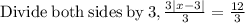 \mathrm{Divide\:both\:sides\:by\:}3, \frac{3\left|x-3\right|}{3}=\frac{12}{3}