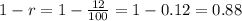 1-r=1-\frac{12}{100}=1-0.12=0.88