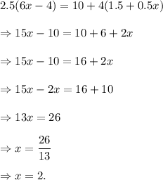 2.5(6x-4)=10+4(1.5+0.5x)\\\\\Rightarrow 15x-10=10+6+2x\\\\\Rightarrow 15x-10=16+2x\\\\\Rightarrow 15x-2x=16+10\\\\\Rightarrow 13x=26\\\\\Rightarrow x=\dfrac{26}{13}\\\\\Rightarrow x=2.