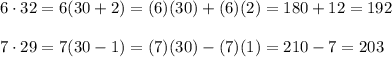 6\cdot32=6(30+2)=(6)(30)+(6)(2)=180+12=192\\\\7\cdot29=7(30-1)=(7)(30)-(7)(1)=210-7=203