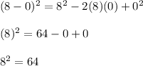 (8-0) ^ 2 = 8 ^ 2-2 (8) (0) + 0 ^ 2\\\\(8) ^ 2 = 64-0 + 0\\\\8 ^ 2 = 64\\