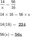 \mathsf{\dfrac{14}{x}=\dfrac{56}{16}}\\\\\mathsf{14\times16=56\times x}\\\\\mathsf{14(16)= \ \bf{\underline{224}}}\\\\\mathsf{56(x)=\underline{\bf{56x}}}