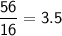 \mathsf{\dfrac{56}{16} = 3.5}