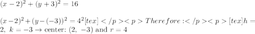 (x-2)^2+(y+3)^2=16\\\\(x-2)^2+(y-(-3))^2=4^2[tex]Therefore:[tex]h=2,\ k=-3\to\text{center:}\ (2,\ -3)\ \text{and}\ r=4