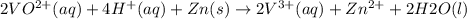 2VO^{2+}(aq)+ 4H^{+}(aq) + Zn (s)\rightarrow 2V^{3+} (aq)+Zn^{2+}+2H2O(l)