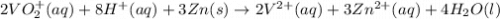 2VO_{2}^{+} (aq)+ 8H^{+} (aq) + 3Zn (s)\rightarrow 2V^{2+}(aq)+3Zn^{2+}(aq)+4H_{2}O(l)