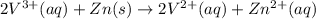 2V^{3+} (aq)+ Zn (s)\rightarrow 2V^{2+}(aq)+Zn^{2+}(aq)