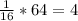 \frac{1}{16} * 64 = 4