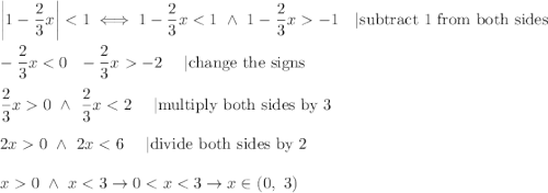 \left|1-\dfrac{2}{3}x\right| < 1\iff1-\dfrac{2}{3}x < 1\ \wedge\ 1-\dfrac{2}{3}x  -1\ \ \ |\text{subtract 1 from both sides}\\\\-\dfrac{2}{3}x < 0\ \vedge\ -\dfrac{2}{3}x  -2\ \ \ \ |\text{change the signs}\\\\\dfrac{2}{3}x  0\ \wedge\ \dfrac{2}{3}x < 2\ \ \ \ |\text{multiply both sides by 3}\\\\2x  0\ \wedge\ 2x < 6\ \ \ \ |\text{divide both sides by 2}\\\\x  0\ \wedge\ x < 3\to0 < x < 3\to x\in(0,\ 3)