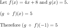 \text{Let}\ f(x)=4x+8\ \text{and}\ g(x)=5.\\\\(g\ \circ\ f)(x)=5\\\\\text{Therefore}\ (g\ \circ\ f)(-1)=5