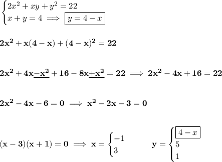 \bf \begin{cases}&#10;2x^2+xy+y^2=22\\&#10;x+y=4\implies \boxed{y=4-x}&#10;\end{cases}&#10;\\\\\\&#10;2x^2+x(4-x)+(4-x)^2=22&#10;\\\\\\&#10;2x^2+4x\underline{-x^2}+16-8x\underline{+x^2}=22\implies 2x^2-4x+16=22&#10;\\\\\\&#10;2x^2-4x-6=0\implies x^2-2x-3=0&#10;\\\\\\&#10;(x-3)(x+1)=0\implies x=&#10;\begin{cases}&#10;-1\\&#10;3&#10;\end{cases}\qquad y=&#10;\begin{cases}&#10;\boxed{4-x}\\&#10;5\\&#10;1&#10;\end{cases}