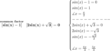 \bf \stackrel{common~factor}{[sin(x)-1]}~[2sin(x)+\sqrt{3}]=0\qquad &#10;\begin{cases}&#10;sin(x)-1=0\\&#10;sin(x)=1\\&#10;\measuredangle x=\frac{\pi }{2}\\&#10;----------\\&#10;2sin(x)+\sqrt{3}=0\\&#10;2sin(x)=-\sqrt{3}\\&#10;sin(x)=-\frac{\sqrt{3}}{2}\\\\&#10;\measuredangle x=\frac{4\pi }{3}~,~\frac{5\pi }{3}&#10;\end{cases}