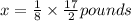x=\frac{1}{8}\times \frac{17}{2} pounds