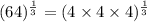(64)^\frac{1}{3} = (4 \times 4 \times 4)^\frac{1}{3}