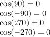 \cos(90)  = 0 \\  \cos( - 90)  = 0 \\  \cos(270)  = 0 \\  \cos( - 270)  = 0