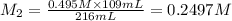 M_2=\frac{0.495 M\times 109 mL}{216 mL}=0.2497 M
