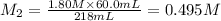 M_2=\frac{1.80 M\times 60.0 mL}{218 mL}=0.495 M