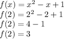 f (x) = x {}^{2} - x + 1 \\ f(2) = {2}^{2} - 2 + 1 \\ f(2) = 4 - 1 \\ f(2) = 3