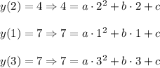 y(2)=4\Rightarrow 4=a\cdot 2^2+b\cdot 2+c\\ \\y(1)=7\Rightarrow 7=a\cdot 1^2+b\cdot 1+c\\ \\y(3)=7\Rightarrow 7=a\cdot 3^2+b\cdot 3+c