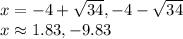 x=-4+ \sqrt{34},-4- \sqrt{34}\\x\approx 1.83, -9.83