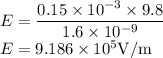 E=\dfrac{0.15\times10^{-3}\times9.8}{1.6\times10^{-9}}\\E=9.186\times10^{5}\rm V/m