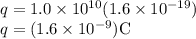 q=1.0\times10^{10}(1.6\times10^{-19})\\q=(1.6\times10^{-9})\rm C\\