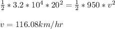 \frac{1}{2}*3.2*10^4*20^2= \frac{1}{2}*950*v^2\\ \\ v=116.08 km/hr