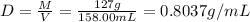 D=\frac{M}{V}=\frac{127 g}{158.00 mL}=0.8037 g/mL