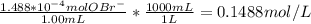 \frac{1.488*10^{-4}molOBr^{-}}{1.00mL} *\frac{1000mL}{1L} =0.1488mol/L