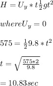 H = U_y*t\frac{1}{2}gt^2\\\\where U_y=0\\\\575 = \frac{1}{2}9.8*t^2\\\\t = \sqrt\frac{575*2}{9.8}\\\\= 10.83 sec