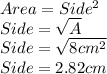 Area=Side^{2}\\Side=\sqrt{A}\\Side=\sqrt{8cm^{2}}\\ Side=2.82cm