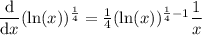 \dfrac{\text{d}}{\text{d}x} (\ln(x))^{\frac{1}{4}} = \frac{1}{4}(\ln(x))^{\frac{1}{4}-1}\dfrac{1}{x}