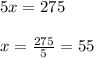 5x=275\\ \\ x=\frac{275}{5}=55
